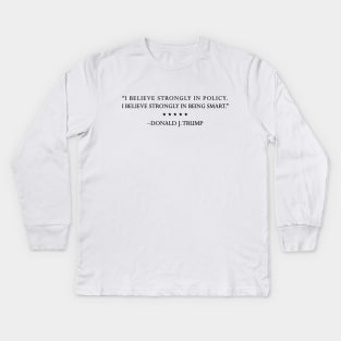 TRUMP QUOTES: "I believe strongly in policy." Kids Long Sleeve T-Shirt